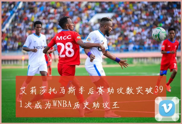艾莉莎托马斯季后赛助攻数突破391次成为WNBA历史助攻王