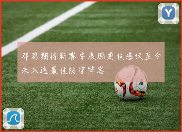 邓恩期待新赛季表现更佳感叹至今未入选最佳防守阵容