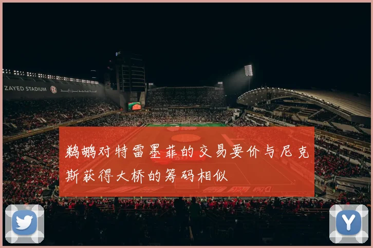 鹈鹕对特雷墨菲的交易要价与尼克斯获得大桥的筹码相似