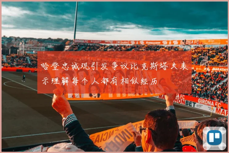 哈登忠诚观引发争议比克斯塔夫表示理解每个人都有相似经历