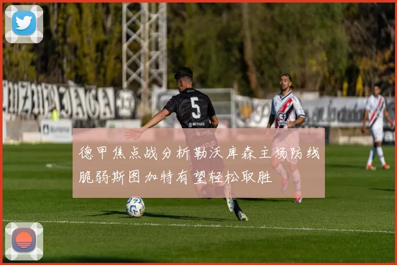 德甲焦点战分析勒沃库森主场防线脆弱斯图加特有望轻松取胜