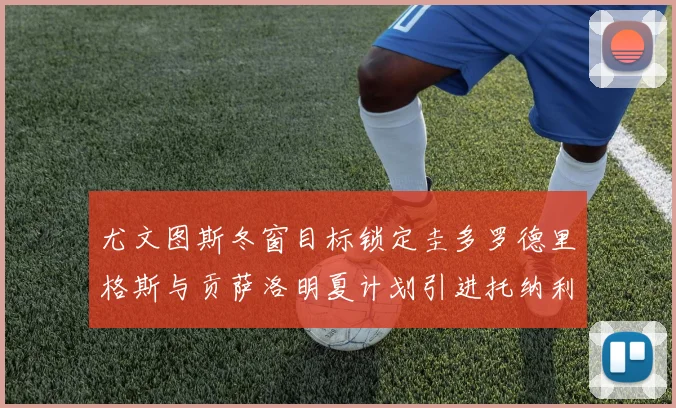 尤文图斯冬窗目标锁定圭多罗德里格斯与贡萨洛明夏计划引进托纳利