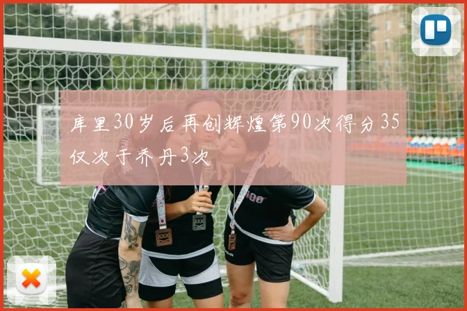 库里30岁后再创辉煌第90次得分35仅次于乔丹3次