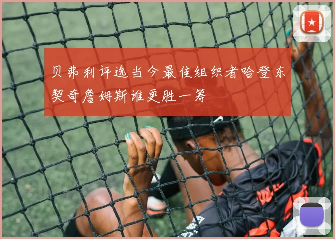 贝弗利评选当今最佳组织者哈登东契奇詹姆斯谁更胜一筹